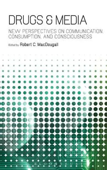 Drugs & Media: New Perspectives on Communication, Consumption, and Consciousness by Robert C. Macdougall
