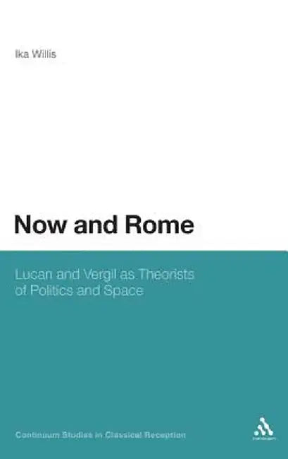 Now and Rome: Lucan and Vergil as Theorists of Politics and Space by Ika Willis