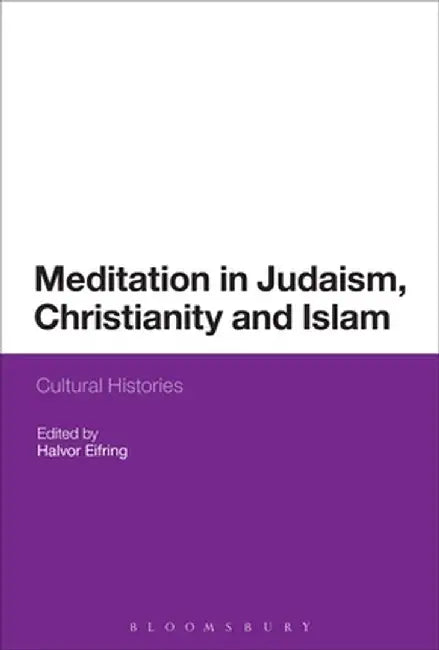 Meditation in Judaism, Christianity and Islam: Cultural Histories by Halvor Eifring