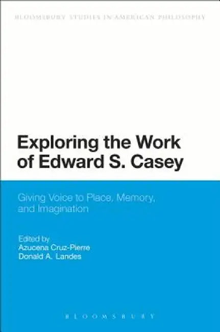 Exploring the Work of Edward S. Casey: Giving Voice to Place, Memory, and Imagination by Azucena Cruz-Pierre
