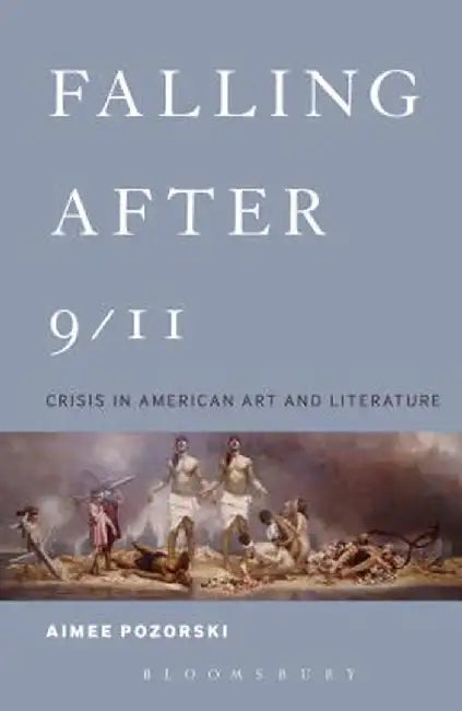 Falling After 9/11: Crisis in American Art and Literature by Aimee Pozorski
