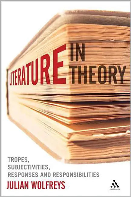 Literature, In Theory: Tropes, Subjectivities, Responses & Responsibilities by Julian Wolfreys