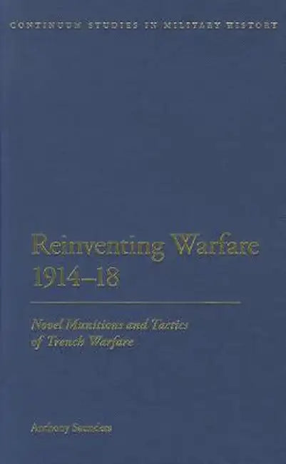 Reinventing Warfare 1914-18: Novel Munitions and Tactics of Trench Warfare by Anthony Saunders