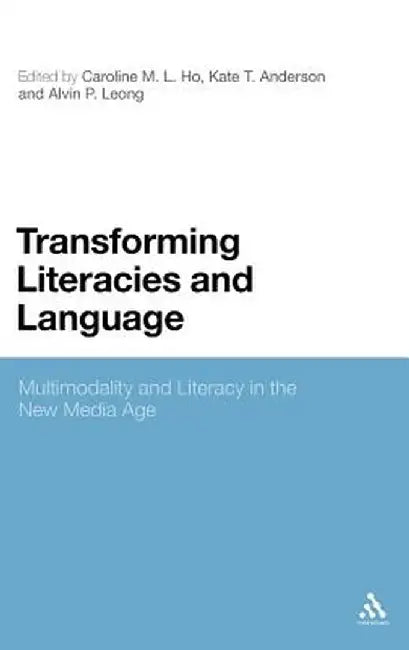 Transforming Literacies and Language: Multimodality and Literacy in the New Media Age by Caroline M. L. Ho