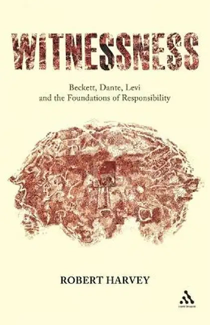 Witnessness: Beckett, Dante, Levi and the Foundations of Responsibility by Robert Harvey