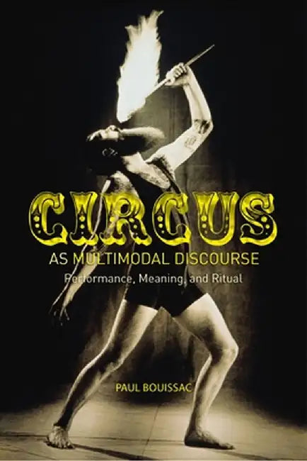 Circus as Multimodal Discourse: Performance, Meaning, and Ritual by Paul Bouissac