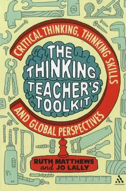 The Thinking Teacher's Toolkit: Critical Thinking, Thinking Skills and Global Perspectives by Ruth Matthews