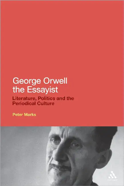 George Orwell The Essayist: Literature, Politics and the Periodical Culture by Peter Marks