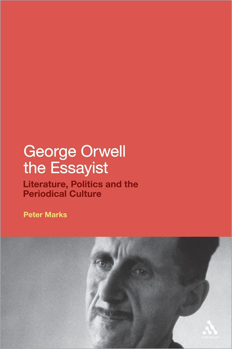 George Orwell The Essayist: Literature, Politics and the Periodical Culture