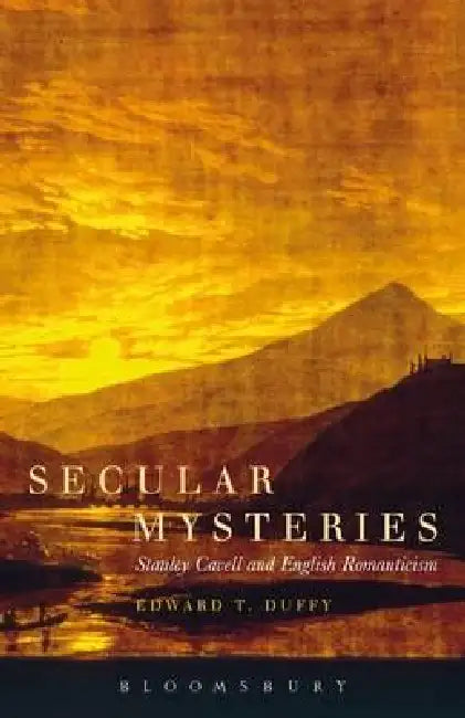 Secular Mysteries: Stanley Cavell and English Romanticism by Edward T. Duffy