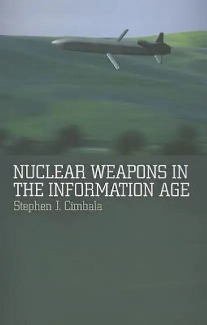 Nuclear Weapons in the Information Age by Stephen J. Cimbala