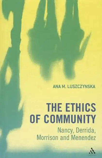 The Ethics of Community: Nancy, Derrida, Morrison, and Menendez by Ana M. Luszczynska