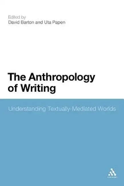 The Anthropology of Writing: Understanding Textually Mediated Worlds by David Barton