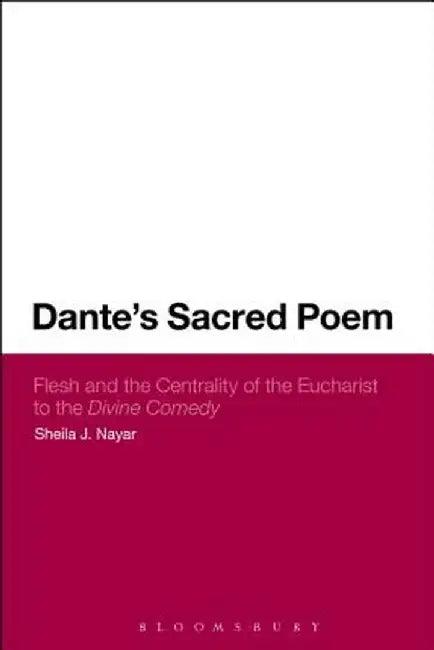 Dante's Sacred Poem: Flesh and the Centrality of the Eucharist to the Divine Comedy by Sheila J. Nayar