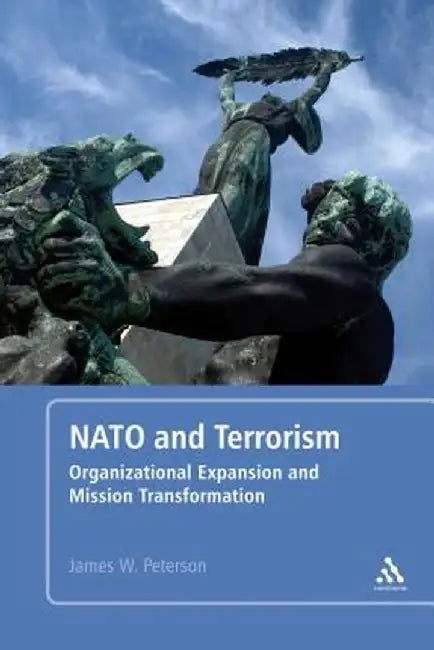 NATO and Terrorism: Organizational Expansion and Mission Transformation by James W. Peterson