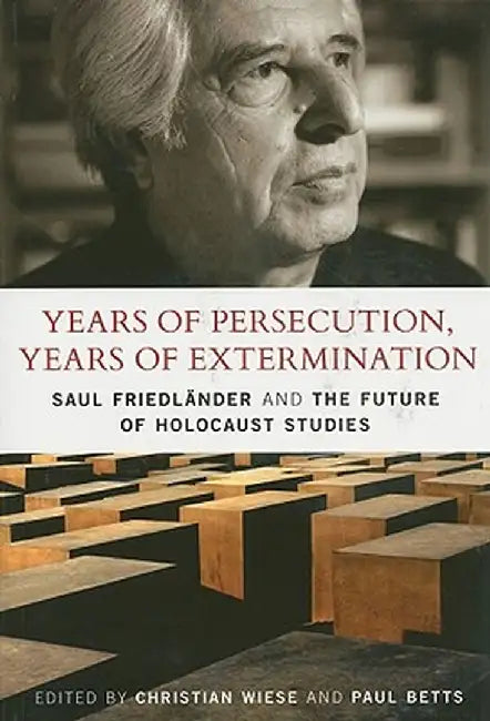 Years of Persecution, Years of Extermination: Saul Friedlander and the Future of Holocaust Studies by Christian Wiese