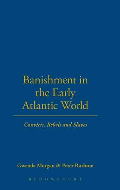 Banishment in the Early Atlantic World: Convicts, Rebels and Slaves by Gwenda Morgan
