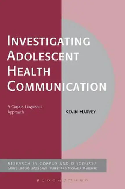 Investigating Adolescent Health Communication: A Corpus Linguistics Approach by Kevin Harvey