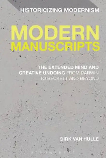 Modern Manuscripts: The Extended Mind and Creative Undoing from Darwin to Beckett and Beyond by Dirk Van Hulle