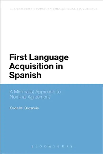 First Language Acquisition in Spanish: A Minimalist Approach to Nominal Agreement by Gilda Socarras
