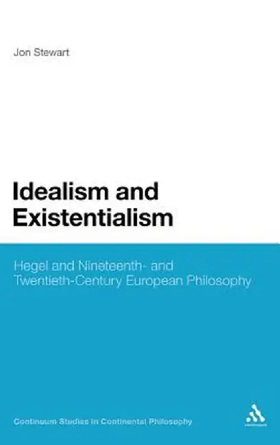 Idealism and Existentialism: Hegel and Nineteenth- And Twentieth-Century European Philosophy by Jon Stewart