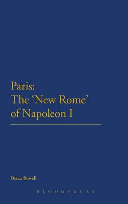 Paris: The 'New Rome' of Napoleon I by Diana Rowell