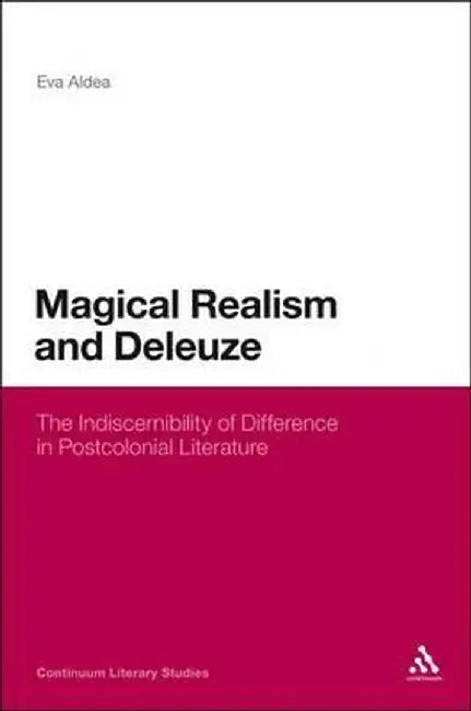 Magical Realism and Deleuze: The Indiscernibility of Difference in Postcolonial Literature by Eva Aldea