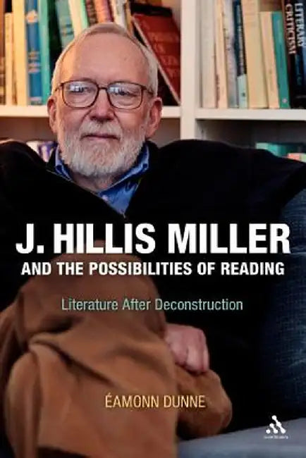 J. Hillis Miller and the Possibilities of Reading: Literature After Deconstruction by Eamonn Dunne