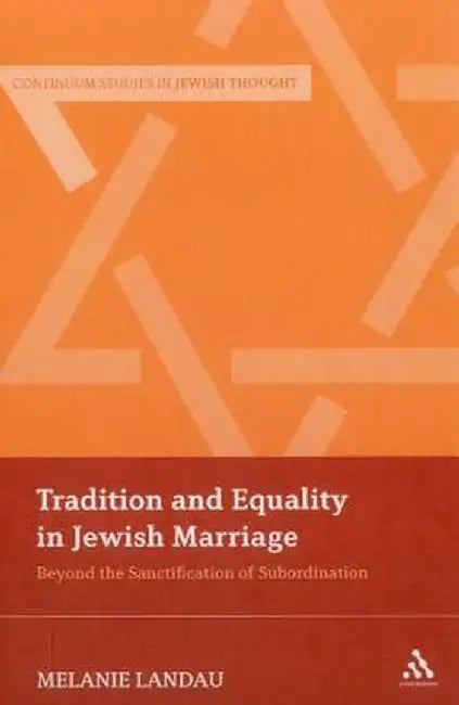 Tradition and Equality in Jewish Marriage: Beyond the Sanctification of Subordination by Melanie Malka Landau