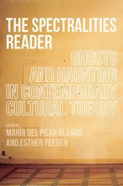 The Spectralities Reader: Ghosts and Haunting in Contemporary Cultural Theory by Maria Del Pilar Blanco