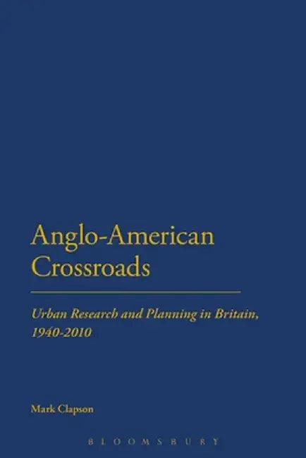Anglo-American Crossroads: Urban Planning and Research in Britain, 1940-2010 by Mark Clapson