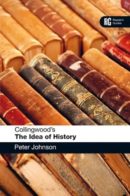Collingwood's the Idea of History: A Reader's Guide by Peter Johnson