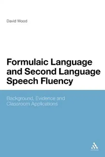 Formulaic Language and Second Language Speech Fluency: Background, Evidence and Classroom Applications by David Wood