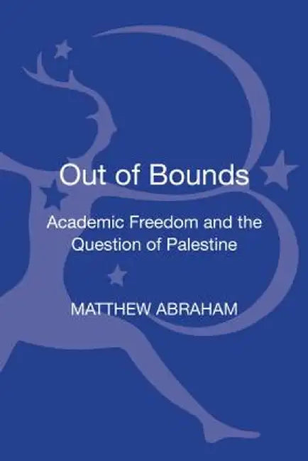 Out of Bounds: Academic Freedom and the Question of Palestine by Matthew Abraham