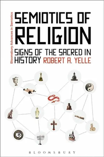 Semiotics of Religion: Signs of the Sacred in History by Robert Yelle