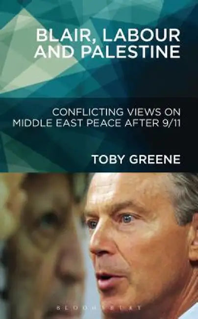 Blair, Labour, and Palestine: Conflicting Views on Middle East Peace After 9/11 by Toby Greene