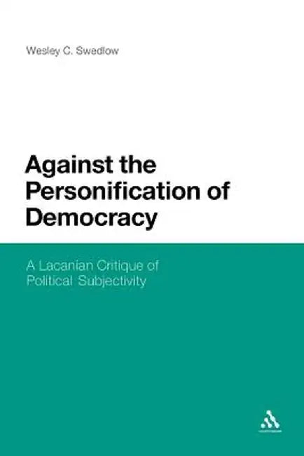 Against the Personification of Democracy: A Lacanian Critique of Political Subjectivity by Wesley C. Swedlow