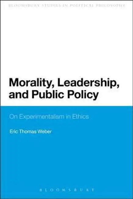Morality, Leadership, and Public Policy: On Experimentalism in Ethics by Eric Thomas Weber