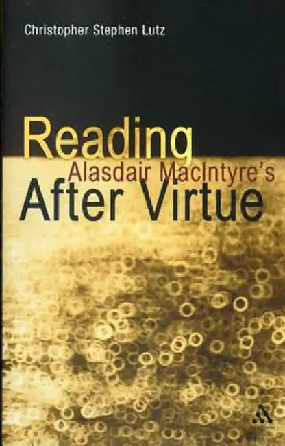 Reading Alasdair MacIntyre's After Virtue by Christopher Stephen Lutz