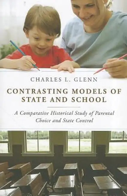 Contrasting Models of State and School: A Comparative Historical Study of Parental Choice and State Control by Charles L. Glenn