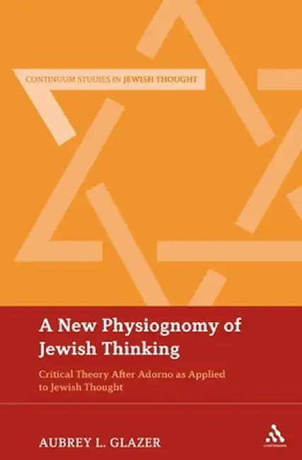 A New Physiognomy of Jewish Thinking: Critical Theory After Adorno as Applied to Jewish Thought by Aubrey L. Glazer