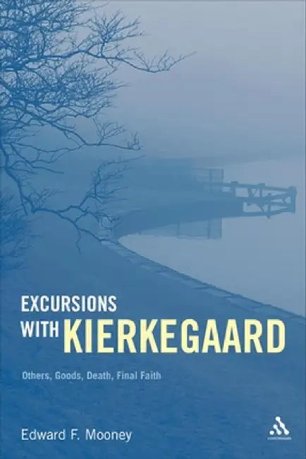 Excursions with Kierkegaard: Others, Goods, Death, and Final Faith by Edward F. Mooney