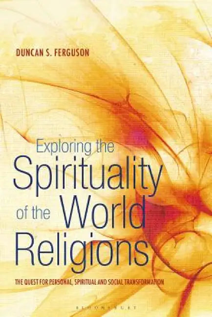 Exploring the Spirituality of the World Religions: The Quest for Personal, Spiritual and Social Transformation by Duncan S. Ferguson