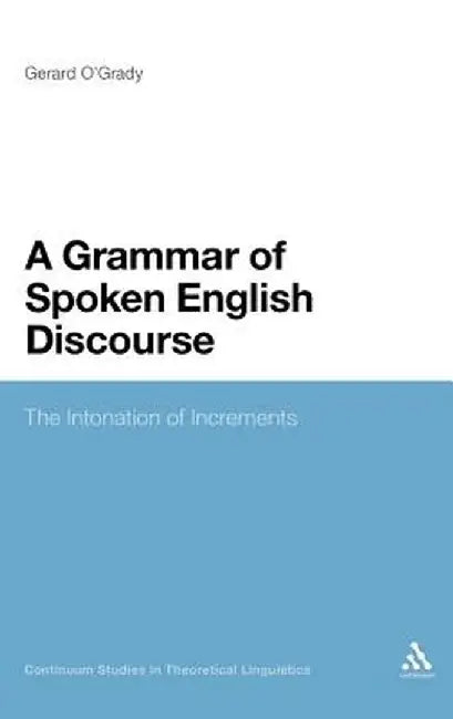 A Grammar of Spoken English Discourse: The Intonation of Increments by Gerard O'Grady