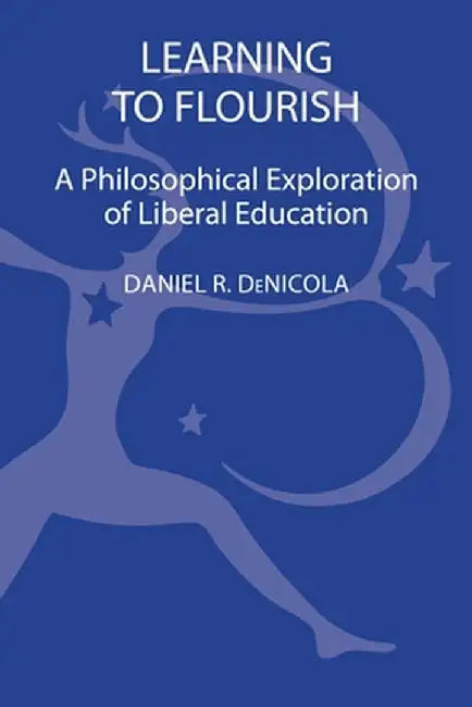 Learning to Flourish: A Philosophical Exploration of Liberal Education by Daniel R. Denicola