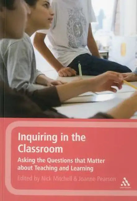 Inquiring in the Classroom: Asking the Questions That Matter about Teaching and Learning by Nick Mitchell