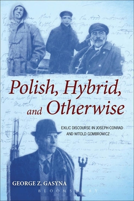 Polish, Hybrid, and Otherwise: Exilic Discourse in Joseph Conrad and Witold Gombrowicz by George Z. Gasyna