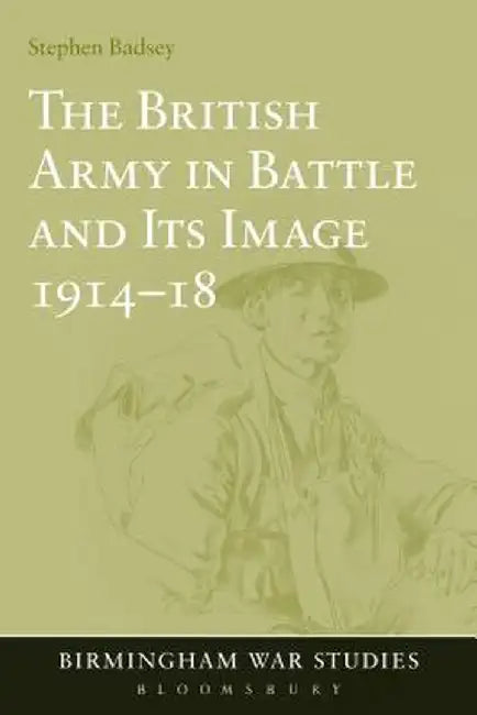 The British Army in Battle and Its Image 1914-18 by Stephen Badsey