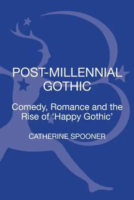 Post-Millennial Gothic: Comedy, Romance and the Rise of Happy Gothic by Catherine Spooner