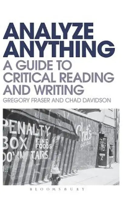Analyze Anything: A Guide to Critical Reading and Writing by Gregory Fraser